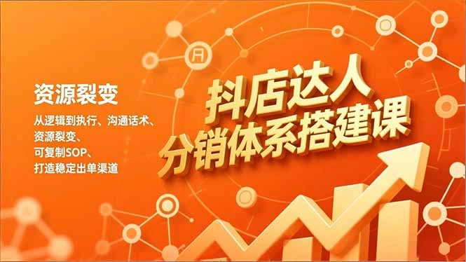 抖店达人分销体系搭建课,从逻辑到执行、沟通话术、资源裂变,可复制SOP,打造稳定出单渠道-科技美南博客
