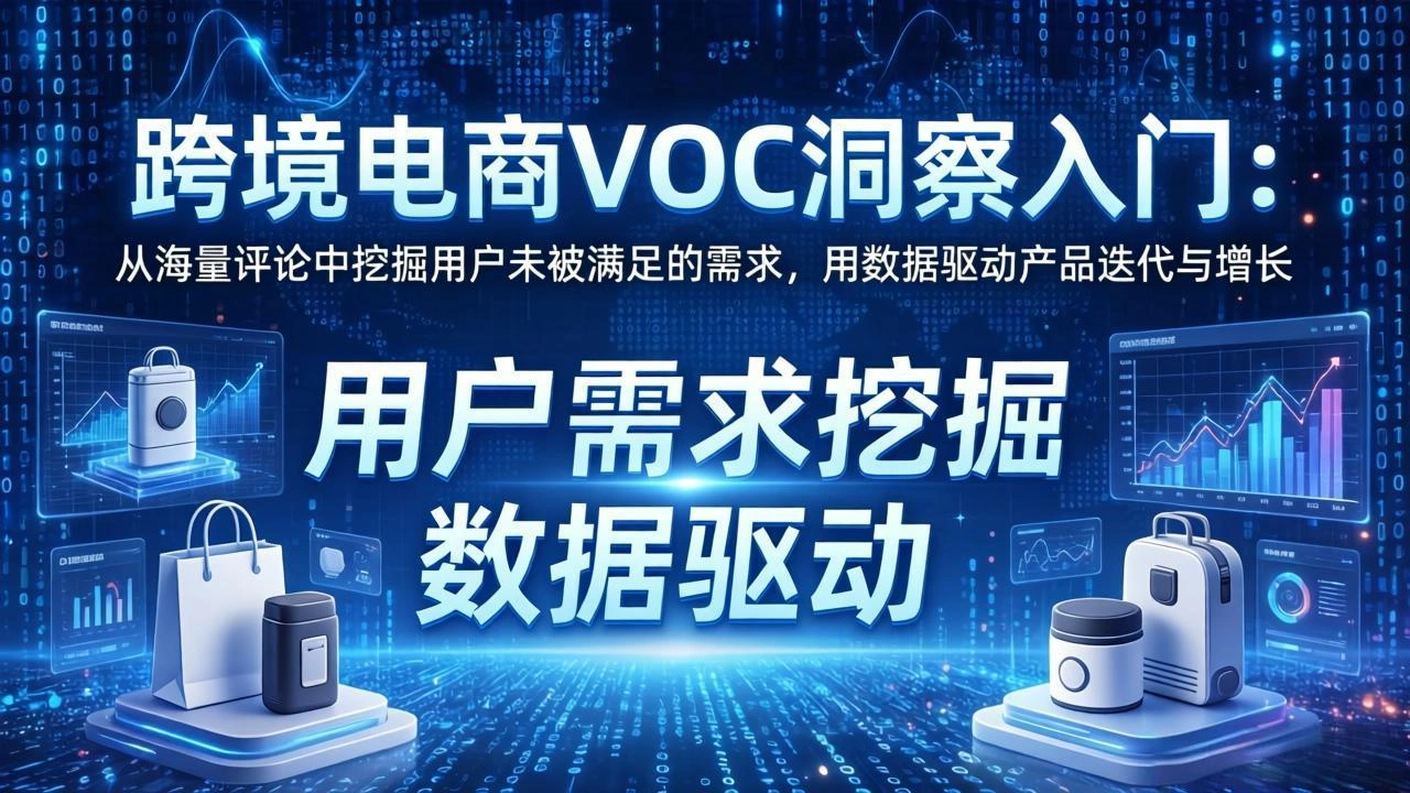 跨境电商VOC洞察入门：从海量评论中挖掘用户未被满足的需求，用数据驱动产品迭代与增长-科技美南博客