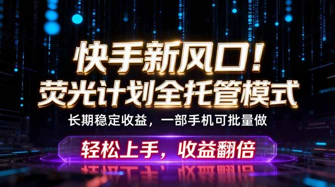 快手新风口！荧光计划全托管躺赚，不用自己干，批量操作月入3W+-科技美南博客