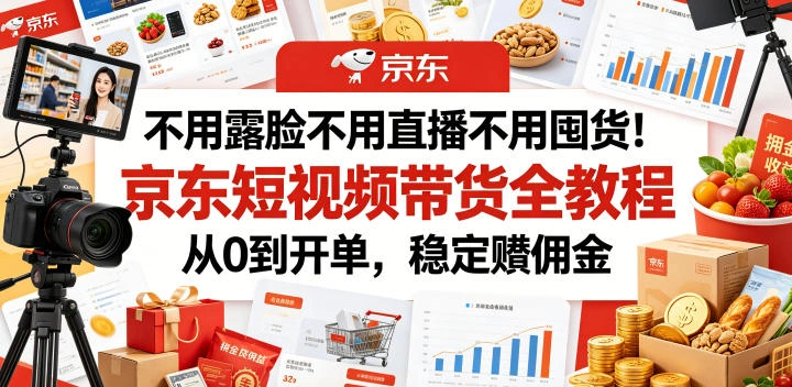 不用露脸不用直播不用囤货！京东短视频带货全教程，从0到开单，稳定賺佣金-科技美南博客