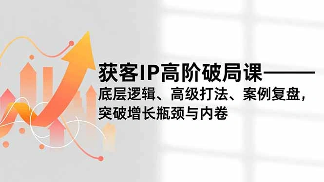 获客IP高阶破局课，底层逻辑、高级打法、案例复盘，突破增长瓶颈与内卷-科技美南博客