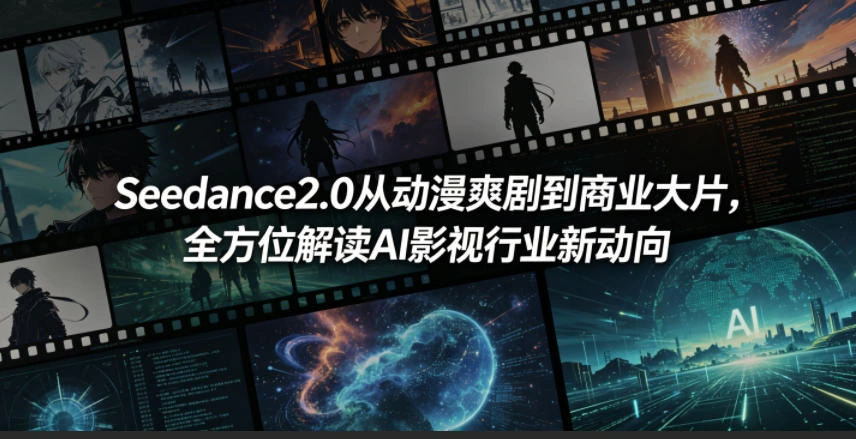 Seedance2.0从动漫爽剧到商业大片，全方位解读AI影视行业新动向-科技美南博客