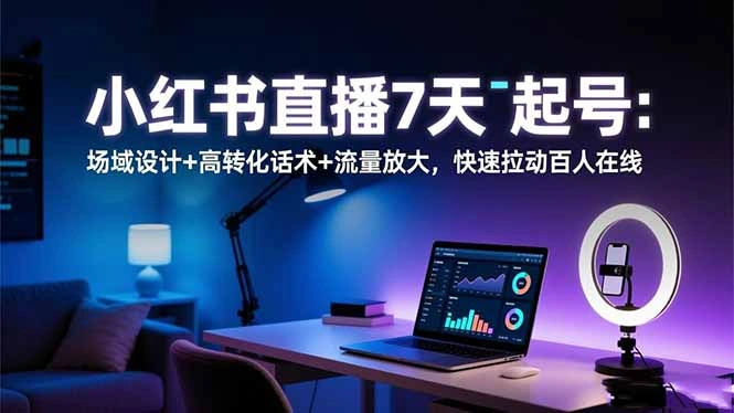 小红书直播7天起号:场域设计+高转化话术+流量放大,快速拉动百人在线-科技美南博客