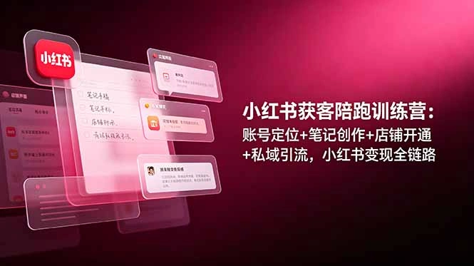小红书获客陪跑训练营：账号定位+笔记创作+店铺开通+私域引流，小红书变现全链路-科技美南博客