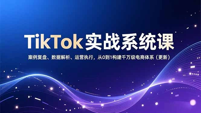 TikTok实战系统课，案例复盘、数据解析、运营执行，从0到1构建千万级电商体系(更新-科技美南博客