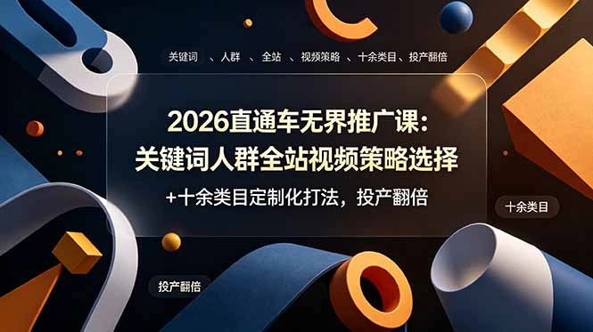 2026直通车无界推广课：关键词人群全站视频策略选择+十余类目定制化打法，投产翻倍-科技美南博客