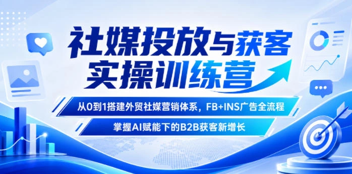社媒投放与获客实操训练营，从0到1搭建外贸社媒营销体系，FB+INS广告全流程，掌握AI赋能下的B2B获客新增长-科技美南博客