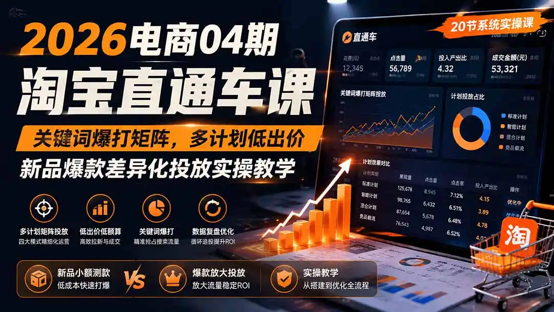 2026电商04期淘宝直通车课｜关键词爆打矩阵，多计划低出价，新品爆款差异化投放实操教学-科技美南博客
