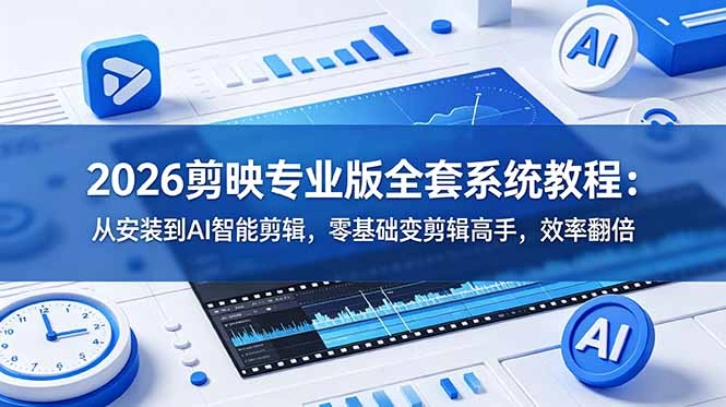 2026剪映专业版全套系统教程：从安装到AI智能剪辑，零基础变剪辑高手，效率翻倍-科技美南博客