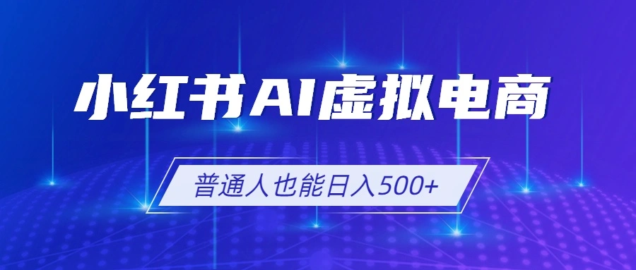 小红书AI虚拟电商2.0，AI软件+SEO技术，单店日入500+，可多店铺矩阵放大-科技美南博客