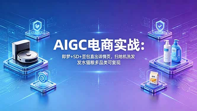 AIGC电商实战班：即梦+SD+豆包直出详情页，扫地机洗发水猫粮多品类可复现-科技美南博客