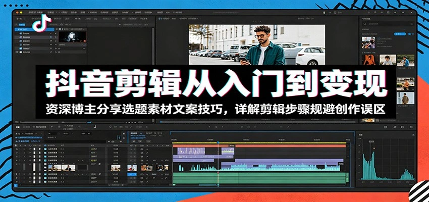 抖音剪辑从入门到变现：资深博主分享选题素材文案技巧，详解剪辑步骤规避创作误区-科技美南博客