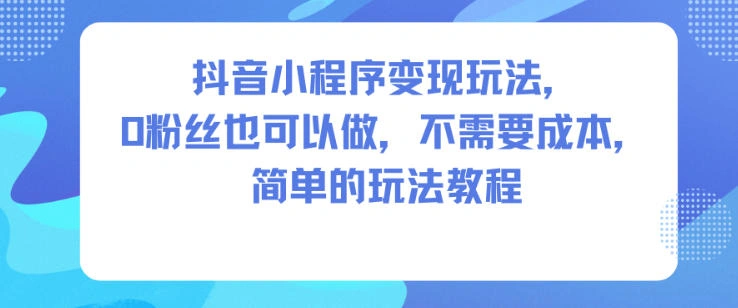 抖音小程序变现玩法,0粉丝也可以做,不需要成本,简单的玩法教程