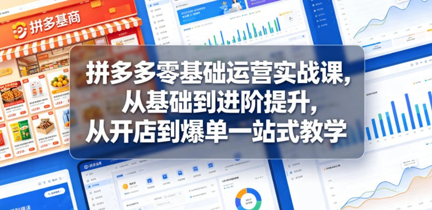 拼多多零基础运营实战课，从基础到进阶提升，从开店到爆单一站式教学-科技美南博客