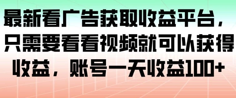 最新看广告获取收益平台,只需要看看视频就可以获得收益,账号一天收益100+