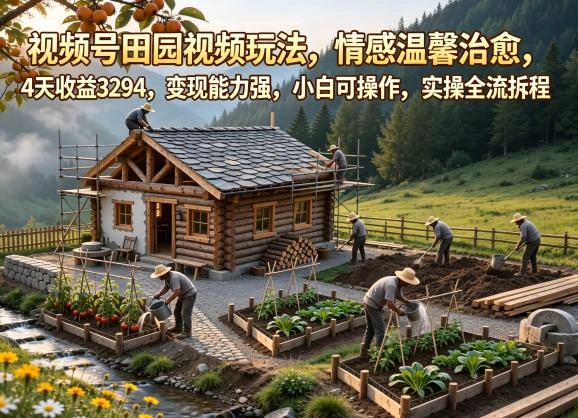 视频号田园视频玩法，情感温馨治愈，4天收益3294，变现能力强，小白可操作，实操全流程拆解-科技美南博客