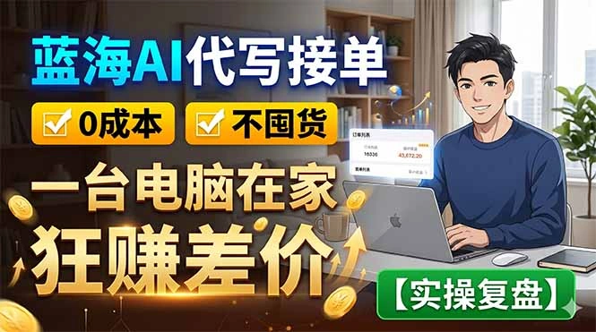 蓝海AI代写接单：0成本不囤货，一台电脑在家狂赚差价【实操复盘】-科技美南博客