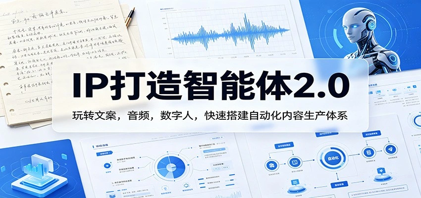 IP打造智能体2.0：玩转文案，音频，数字人，快速搭建自动化内容生产体系-科技美南博客