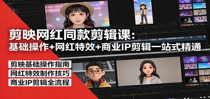 剪映网红同款剪辑：基础操作+网红特效+商业IP剪辑一站式精通-科技美南博客