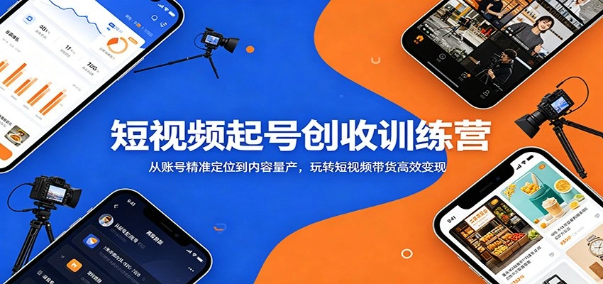 短视频起号创收训练营：从账号精准定位到内容量产，玩转短视频带货高效变现-科技美南博客