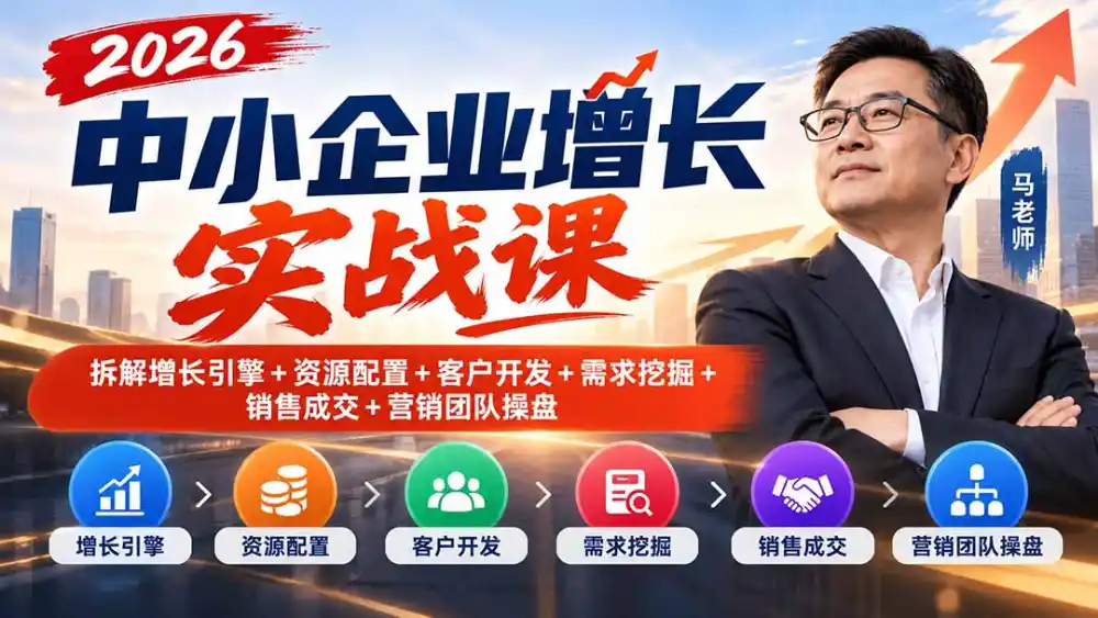 2026中小企业增长实战课｜拆解增长引擎+资源配置+客户开发+需求挖掘+销售成交+营销团队操盘-科技美南博客