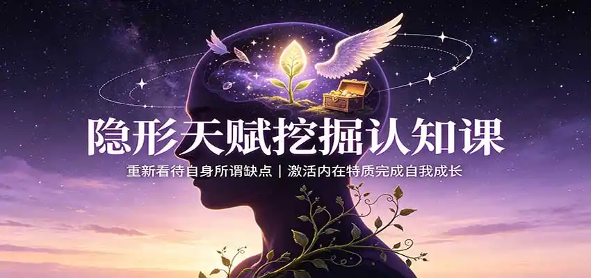 隐形天赋挖掘认知课：重新看待自身所谓缺点，激活内在特质完成自我成长-科技美南博客