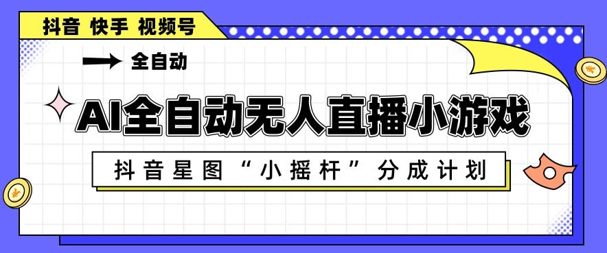 AI全自动直播小游戏，抖音星图小摇杆分成计划，支持多账号矩阵化运营【揭秘】-科技美南博客