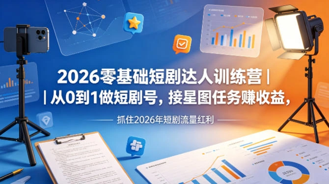 2026零基础短剧达人训练营｜从0到1做短剧号，接星图任务賺收益，抓住2026年短剧流量红利-科技美南博客