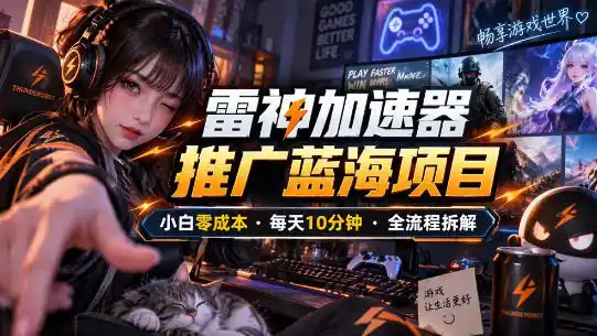 雷神加速器推广5.0实操教程：口令图文玩法全流程拆解(零成本·每天10分钟)-科技美南博客