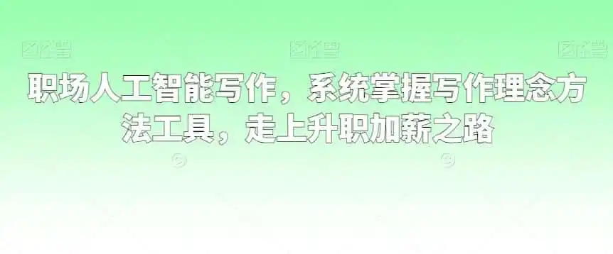 职场人工智能写作,系统掌握写作理念方法工具,走上升职加薪之路