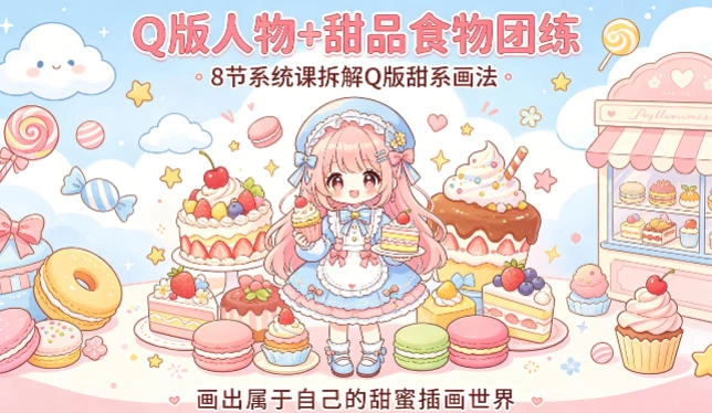 Q版人物+甜品食物团练，8节系统课拆解Q版甜系画法，画出属于自己的甜蜜插画世界-科技美南博客