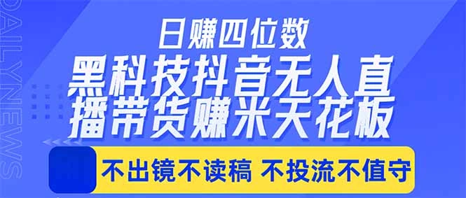 日入四位数！！最新黑科技抖音无人直播带货赚钱天花板，不出镜，不读稿，不投流，不值守，手…-科技美南博客