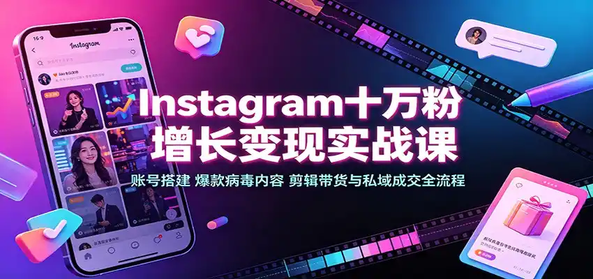 Instagram十万粉增长变现实战课：账号搭建、爆款病毒内容、剪辑带货与私域成交全流程-科技美南博客