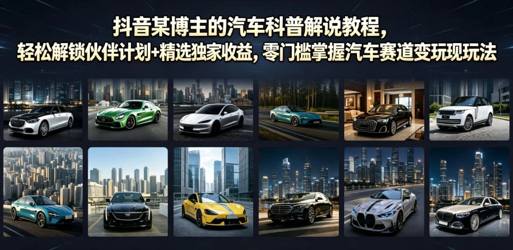 抖音某博主的汽车科普解说教程，轻松解锁伙伴计划+精选独家收益，零门槛掌握汽车赛道变现玩法-科技美南博客
