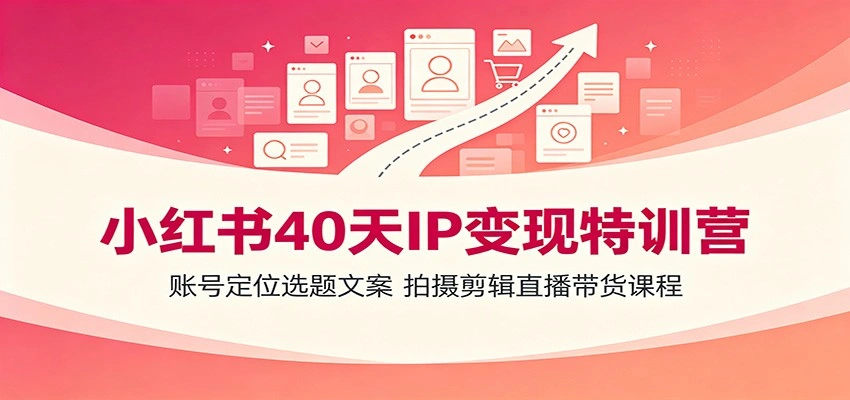 小红书40天IP变现特训营：账号定位选题文案，拍摄剪辑直播带货课程-科技美南博客