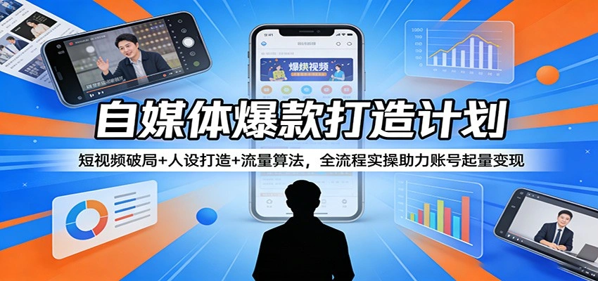 自媒体爆款打造计划：短视频破局+人设打造+流量算法，全流程实操助力账号起量变现-科技美南博客