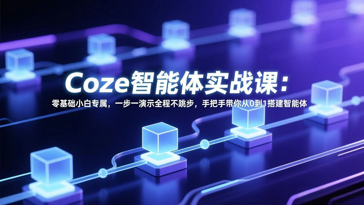 Coze智能体实战课：零基础小白专属，一步一演示全程不跳步，手把手带你从0到1搭建智能体-科技美南博客