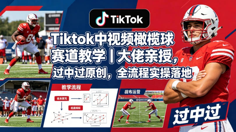 Tiktok中视频橄榄球赛道教学｜大佬亲授，过中过原创，全流程实操落地-科技美南博客