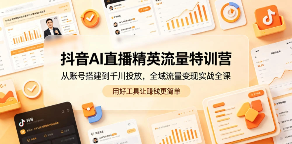 抖音AI直播精英流量特训营,从账号搭建到千川投放,全域流量变现实战全课,用好工具让賺钱更简单-科技美南博客