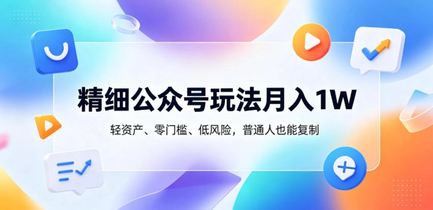 精细公众号玩法月入1W，轻资产、零门槛、低风险，普通人也能复制【揭秘】-科技美南博客