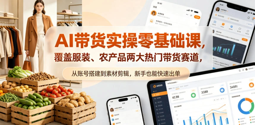 AI带货实操零基础课，覆盖服装、农产品两大热门带货赛道，从账号搭建到素材剪辑，新手也能快速出单-科技美南博客