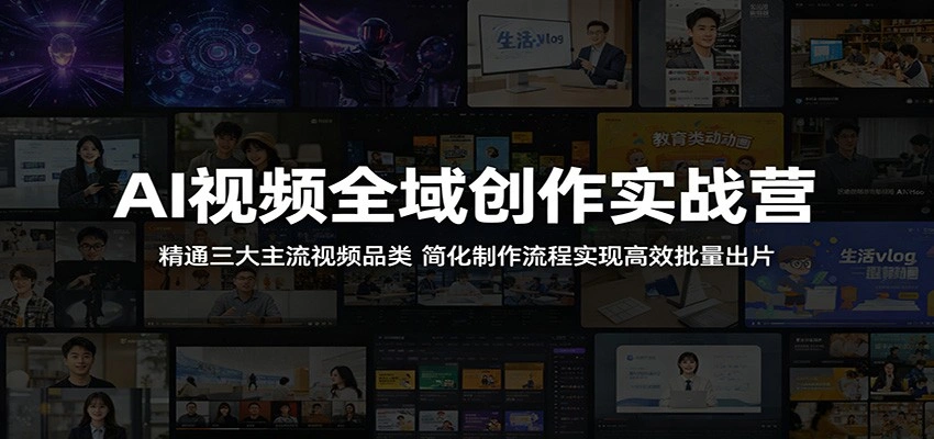AI视频全域创作实战营：精通三大主流视频品类，简化制作流程实现高效批量出片-科技美南博客
