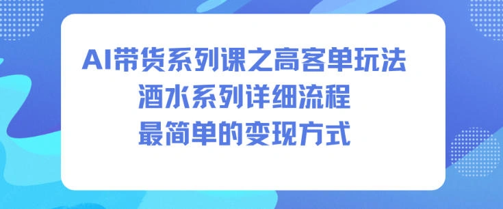 AI带货系列课之高客单玩法，酒水系列，详细流程，最简单的变现方式-科技美南博客