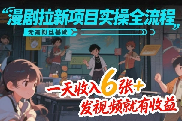 漫剧拉新项目实操全流程，无需粉丝基础，一天收入6张+，发视频就有收益-科技美南博客