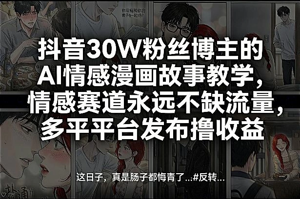 抖音30W粉丝博主的AI情感漫画故事教学，情感赛道永远不缺流量，多平台发布撸收益！-科技美南博客