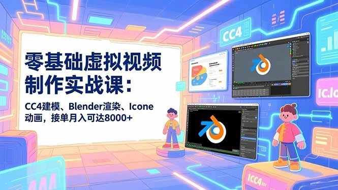 零基础虚拟视频制作实战课：CC4建模、Blender渲染、Iclone动画，接单月入可达8000+-科技美南博客