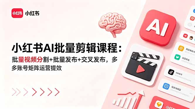 小红书AI批量剪辑课程：批量视频分割+批量发布+交叉发布，多账号矩阵运营提效-科技美南博客
