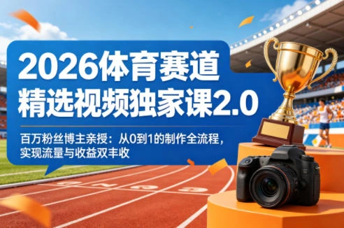 2026体育赛道精选视频独家课2.0，百万粉丝博主亲授：从0到1的制作全流程，实现流量与收益双丰收-科技美南博客