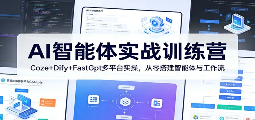 AI智能体实战训练营：Coze+Dify+FastGpt多平台实操，从零搭建智能体与工作流-科技美南博客