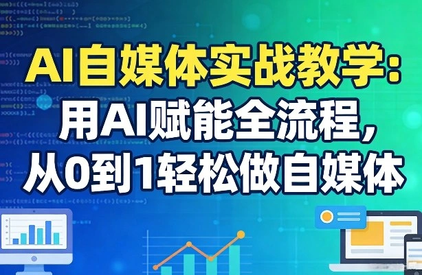 AI自媒体实战教学：用AI赋能全流程，从0到1轻松做自媒体-科技美南博客